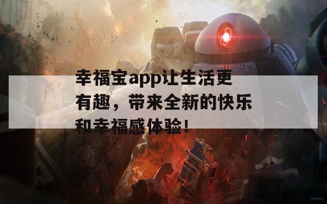 幸福宝app让生活更有趣，带来全新的快乐和幸福感体验！