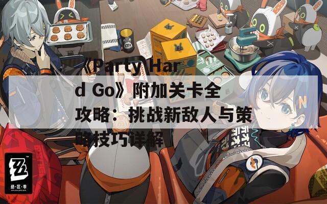 《Party Hard Go》附加关卡全攻略：挑战新敌人与策略技巧详解