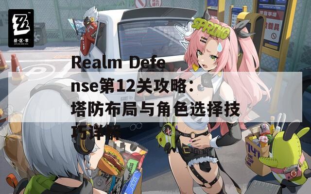 Realm Defense第12关攻略：塔防布局与角色选择技巧详解