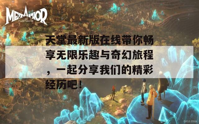 天堂最新版在线带你畅享无限乐趣与奇幻旅程，一起分享我们的精彩经历吧！