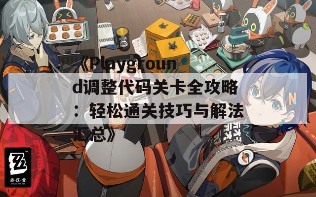 《Playground调整代码关卡全攻略：轻松通关技巧与解法汇总》