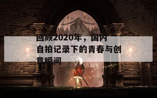 回顾2020年，国内自拍记录下的青春与创意瞬间