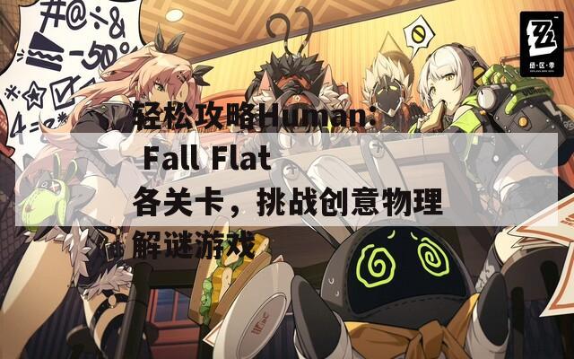 轻松攻略Human: Fall Flat各关卡，挑战创意物理解谜游戏