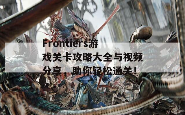 Frontiers游戏关卡攻略大全与视频分享，助你轻松通关！