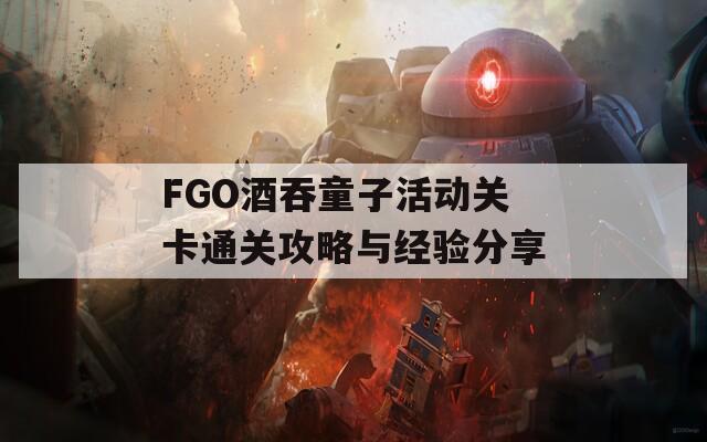 FGO酒吞童子活动关卡通关攻略与经验分享