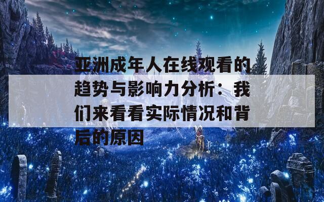 亚洲成年人在线观看的趋势与影响力分析：我们来看看实际情况和背后的原因