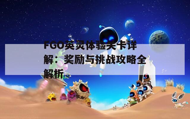 FGO英灵体验关卡详解：奖励与挑战攻略全解析