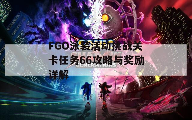 FGO泳装活动挑战关卡任务66攻略与奖励详解