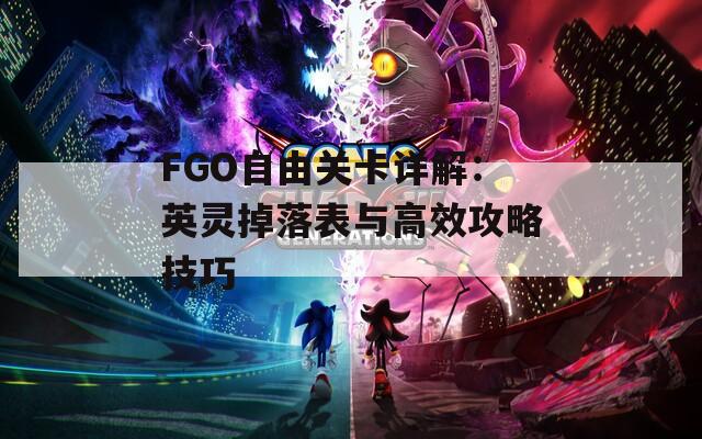 FGO自由关卡详解：英灵掉落表与高效攻略技巧