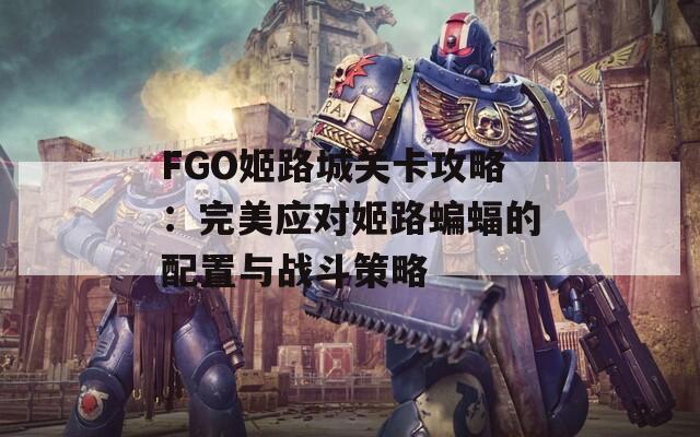 FGO姬路城关卡攻略：完美应对姬路蝙蝠的配置与战斗策略