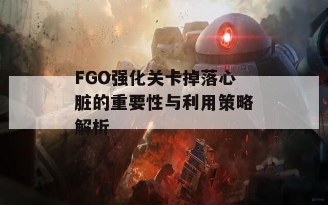 FGO强化关卡掉落心脏的重要性与利用策略解析