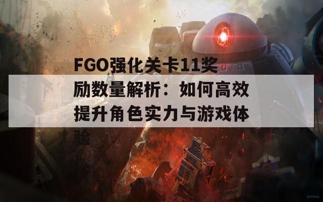 FGO强化关卡11奖励数量解析：如何高效提升角色实力与游戏体验