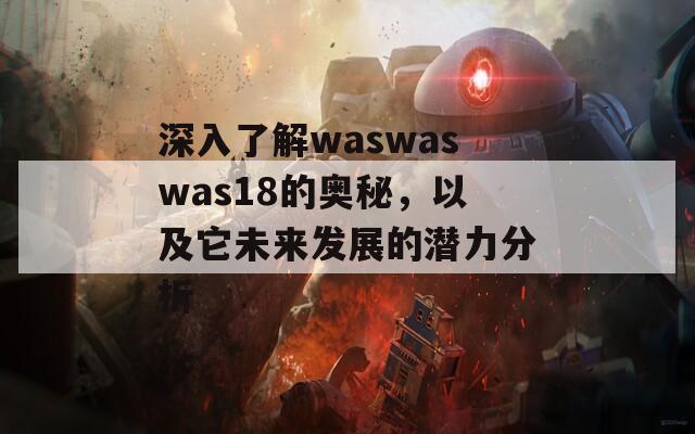 深入了解waswaswas18的奥秘，以及它未来发展的潜力分析