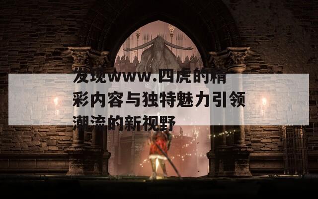 发现www.四虎的精彩内容与独特魅力引领潮流的新视野