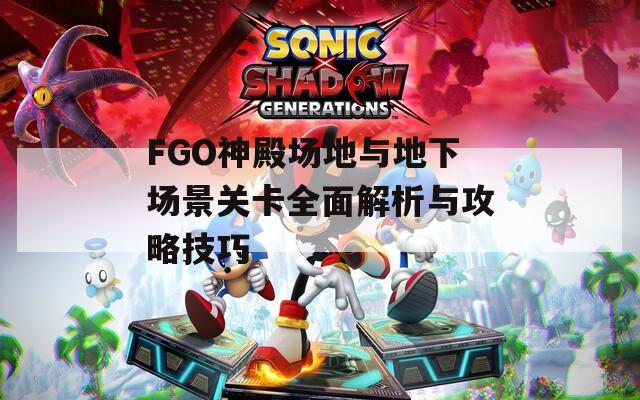 FGO神殿场地与地下场景关卡全面解析与攻略技巧