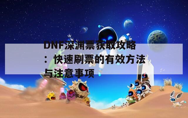 DNF深渊票获取攻略：快速刷票的有效方法与注意事项