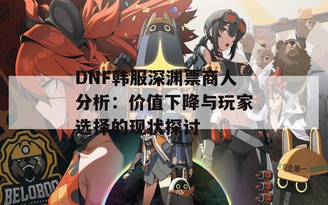 DNF韩服深渊票商人分析：价值下降与玩家选择的现状探讨