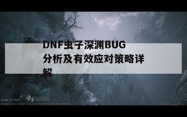 DNF虫子深渊BUG分析及有效应对策略详解