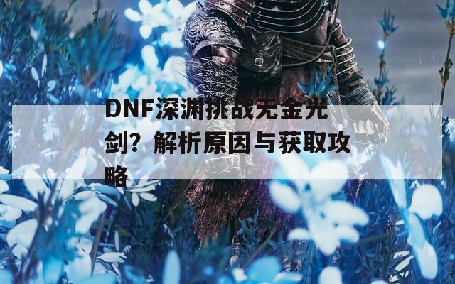 DNF深渊挑战无金光剑？解析原因与获取攻略