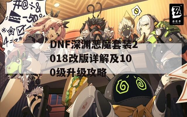 DNF深渊恶魔套装2018改版详解及100级升级攻略