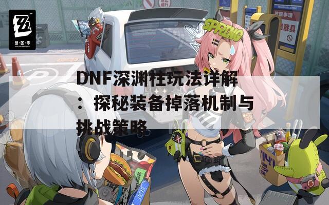 DNF深渊柱玩法详解：探秘装备掉落机制与挑战策略