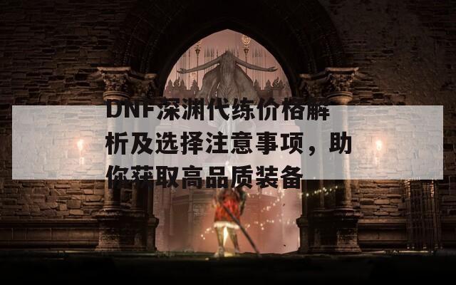 DNF深渊代练价格解析及选择注意事项，助你获取高品质装备