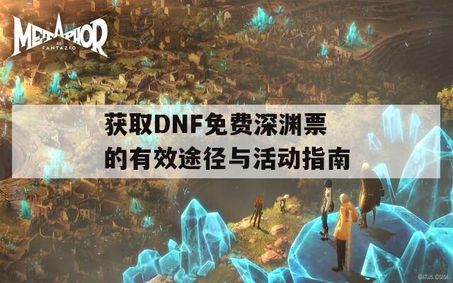 获取DNF免费深渊票的有效途径与活动指南