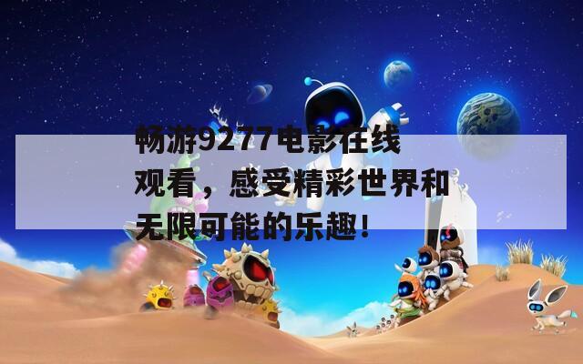 畅游9277电影在线观看，感受精彩世界和无限可能的乐趣！