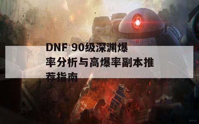 DNF 90级深渊爆率分析与高爆率副本推荐指南