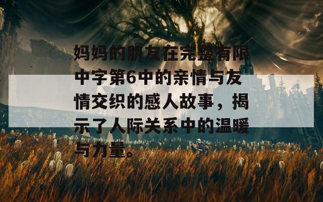 妈妈的朋友在完整有限中字第6中的亲情与友情交织的感人故事，揭示了人际关系中的温暖与力量。