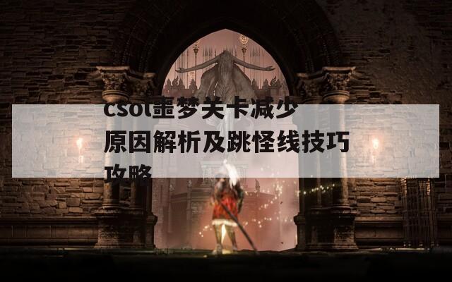 csol噩梦关卡减少原因解析及跳怪线技巧攻略