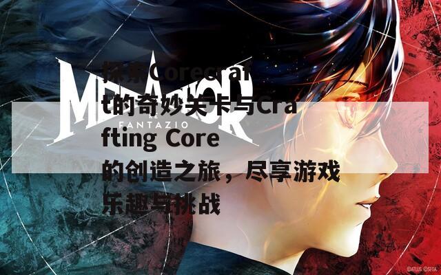 探索Corecraft的奇妙关卡与Crafting Core的创造之旅，尽享游戏乐趣与挑战