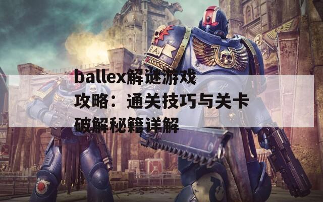 ballex解谜游戏攻略：通关技巧与关卡破解秘籍详解