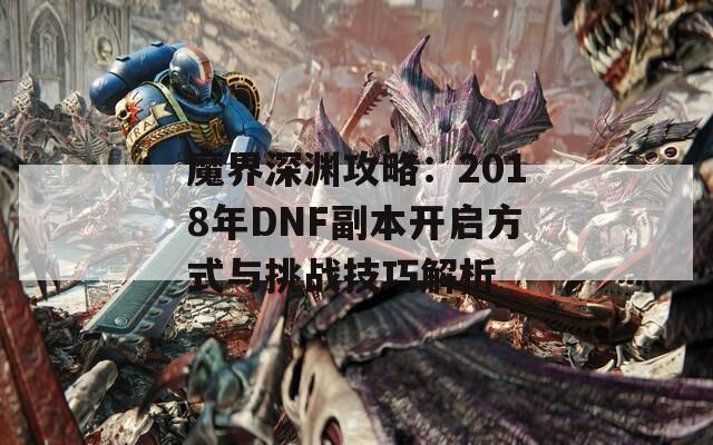 魔界深渊攻略：2018年DNF副本开启方式与挑战技巧解析