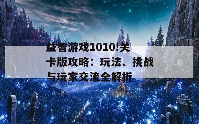 益智游戏1010!关卡版攻略：玩法、挑战与玩家交流全解析