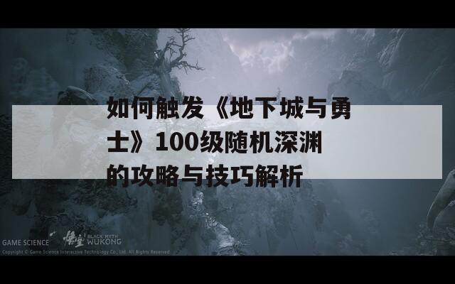 如何触发《地下城与勇士》100级随机深渊的攻略与技巧解析