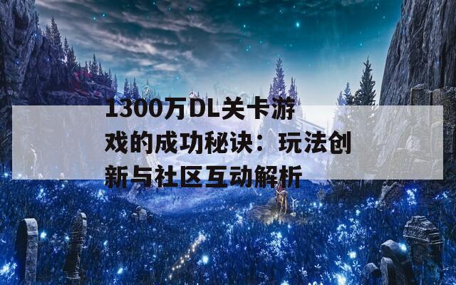 1300万DL关卡游戏的成功秘诀：玩法创新与社区互动解析