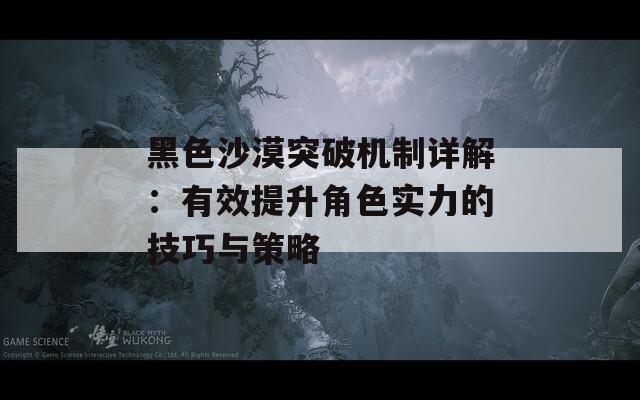 黑色沙漠突破机制详解：有效提升角色实力的技巧与策略