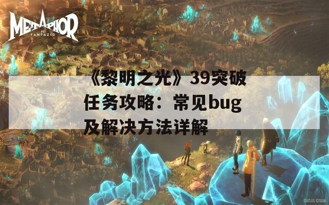 《黎明之光》39突破任务攻略：常见bug及解决方法详解