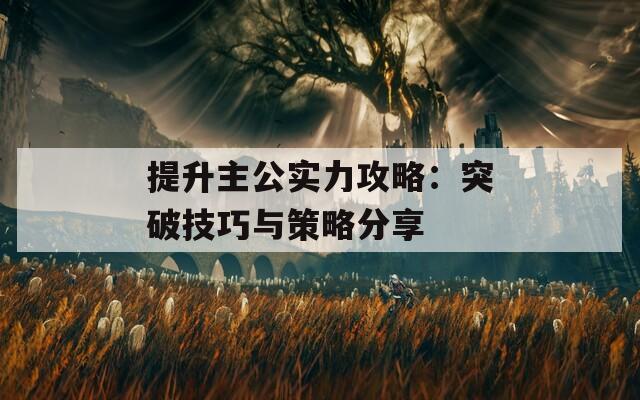 提升主公实力攻略：突破技巧与策略分享