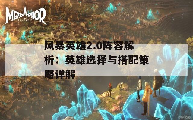 风暴英雄2.0阵容解析：英雄选择与搭配策略详解