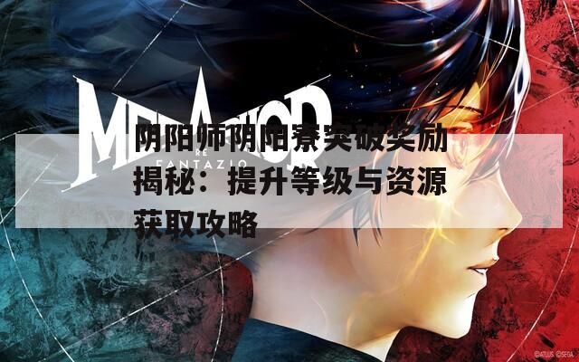 阴阳师阴阳寮突破奖励揭秘：提升等级与资源获取攻略