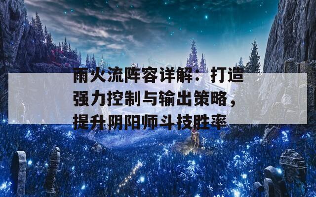 雨火流阵容详解：打造强力控制与输出策略，提升阴阳师斗技胜率