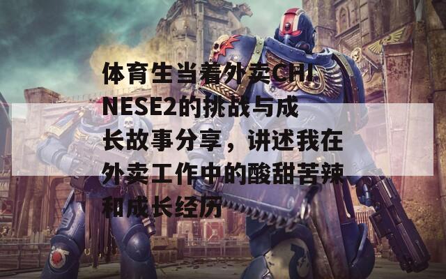 体育生当着外卖CHINESE2的挑战与成长故事分享，讲述我在外卖工作中的酸甜苦辣和成长经历