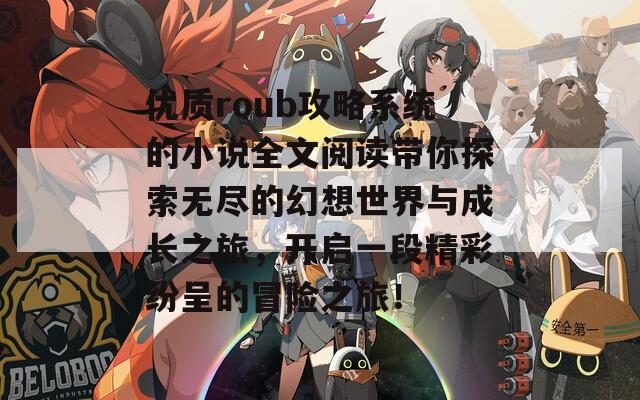 优质roub攻略系统的小说全文阅读带你探索无尽的幻想世界与成长之旅，开启一段精彩纷呈的冒险之旅！