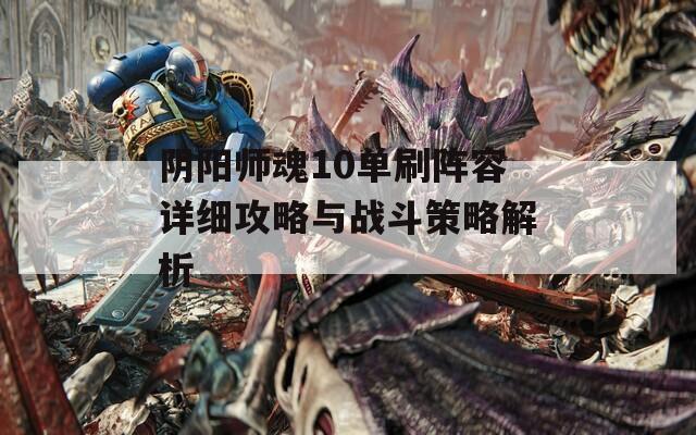 阴阳师魂10单刷阵容详细攻略与战斗策略解析