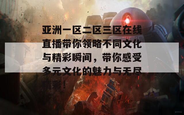 亚洲一区二区三区在线直播带你领略不同文化与精彩瞬间，带你感受多元文化的魅力与无尽精彩！