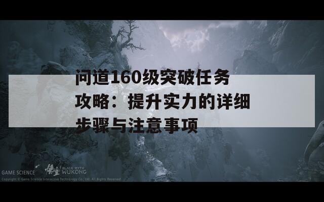 问道160级突破任务攻略：提升实力的详细步骤与注意事项