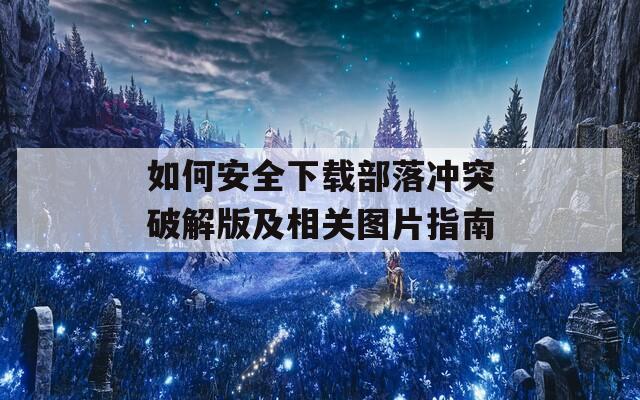 如何安全下载部落冲突破解版及相关图片指南