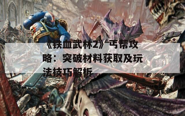 《铁血武林2》丐帮攻略：突破材料获取及玩法技巧解析